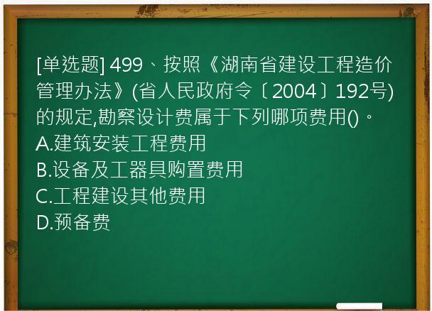 [单选题] 499、按照《湖南省建设工程造价管理办法》(省人民政府令〔2004〕192号)的规定,勘察设计费属于下列哪项费用()。