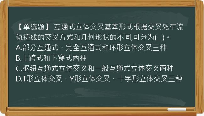 【单选题】 互通式立体交叉基本形式根据交叉处车流轨迹线的交叉方式和几何形状的不同,可分为(   )。