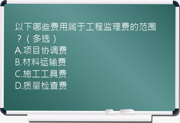 以下哪些费用属于工程监理费的范围？（多选）