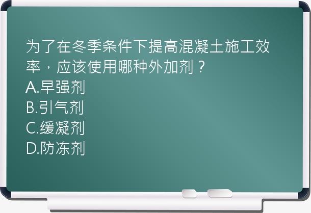 为了在冬季条件下提高混凝土施工效率，应该使用哪种外加剂？