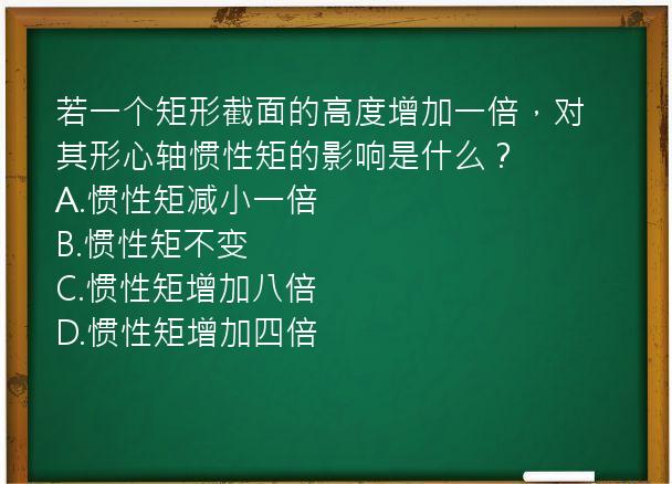 若一个矩形截面的高度增加一倍，对其形心轴惯性矩的影响是什么？