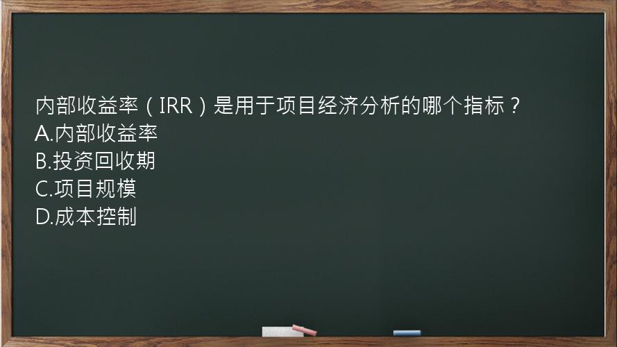 内部收益率（IRR）是用于项目经济分析的哪个指标？