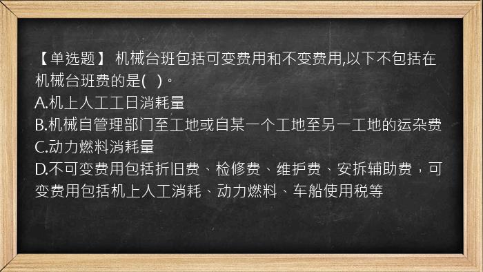 【单选题】 机械台班包括可变费用和不变费用,以下不包括在机械台班费的是(   )。