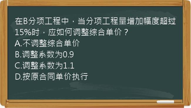 在B分项工程中，当分项工程量增加幅度超过15%时，应如何调整综合单价？