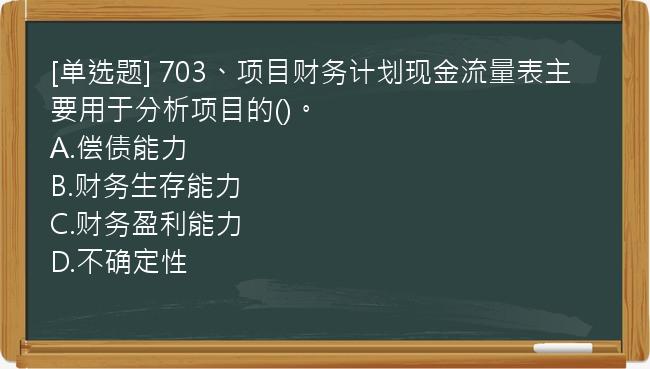 [单选题] 703、项目财务计划现金流量表主要用于分析项目的()。