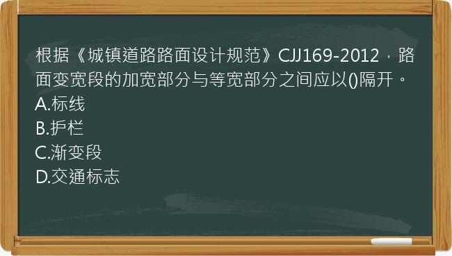 根据《城镇道路路面设计规范》CJJ169-2012，路面变宽段的加宽部分与等宽部分之间应以()隔开。