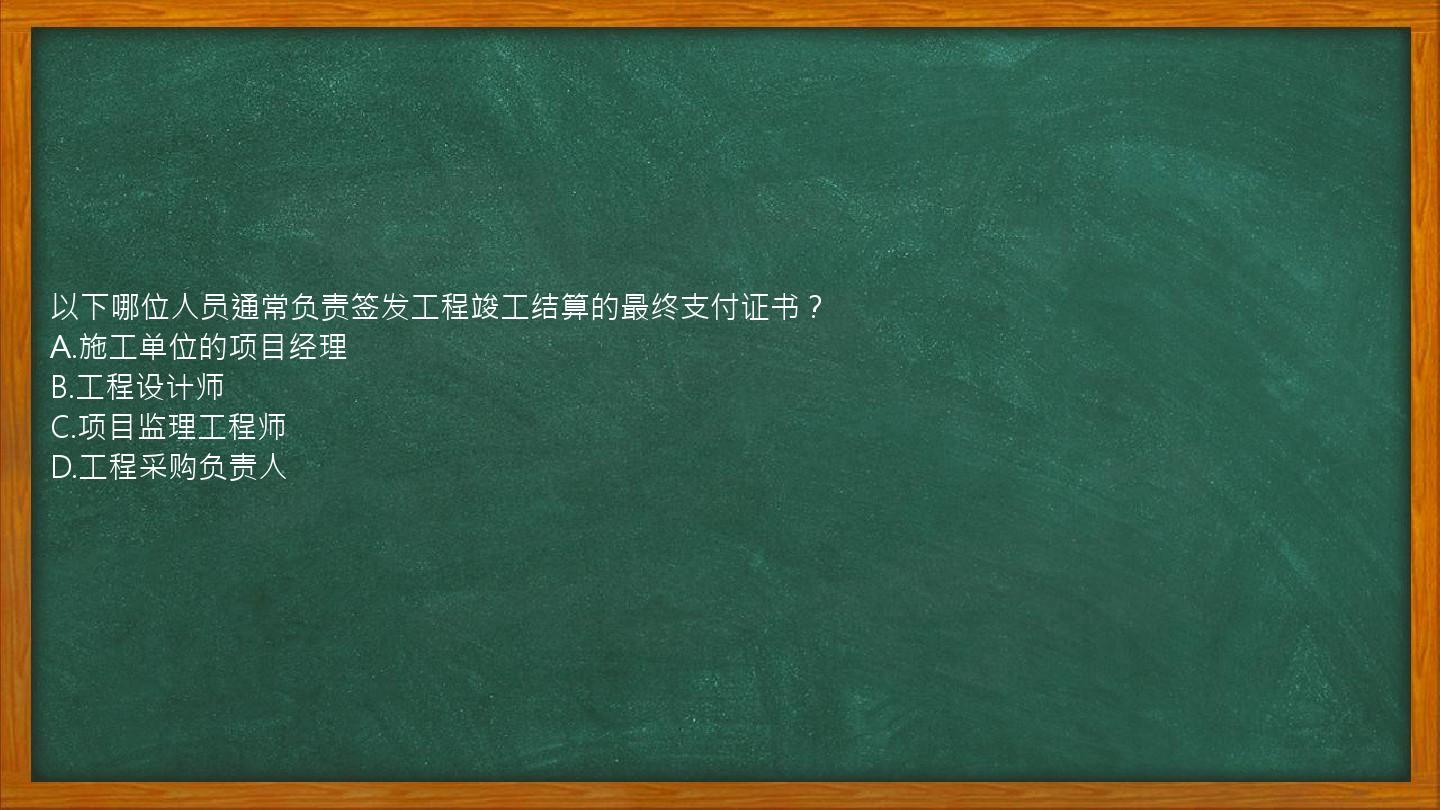 以下哪位人员通常负责签发工程竣工结算的最终支付证书？