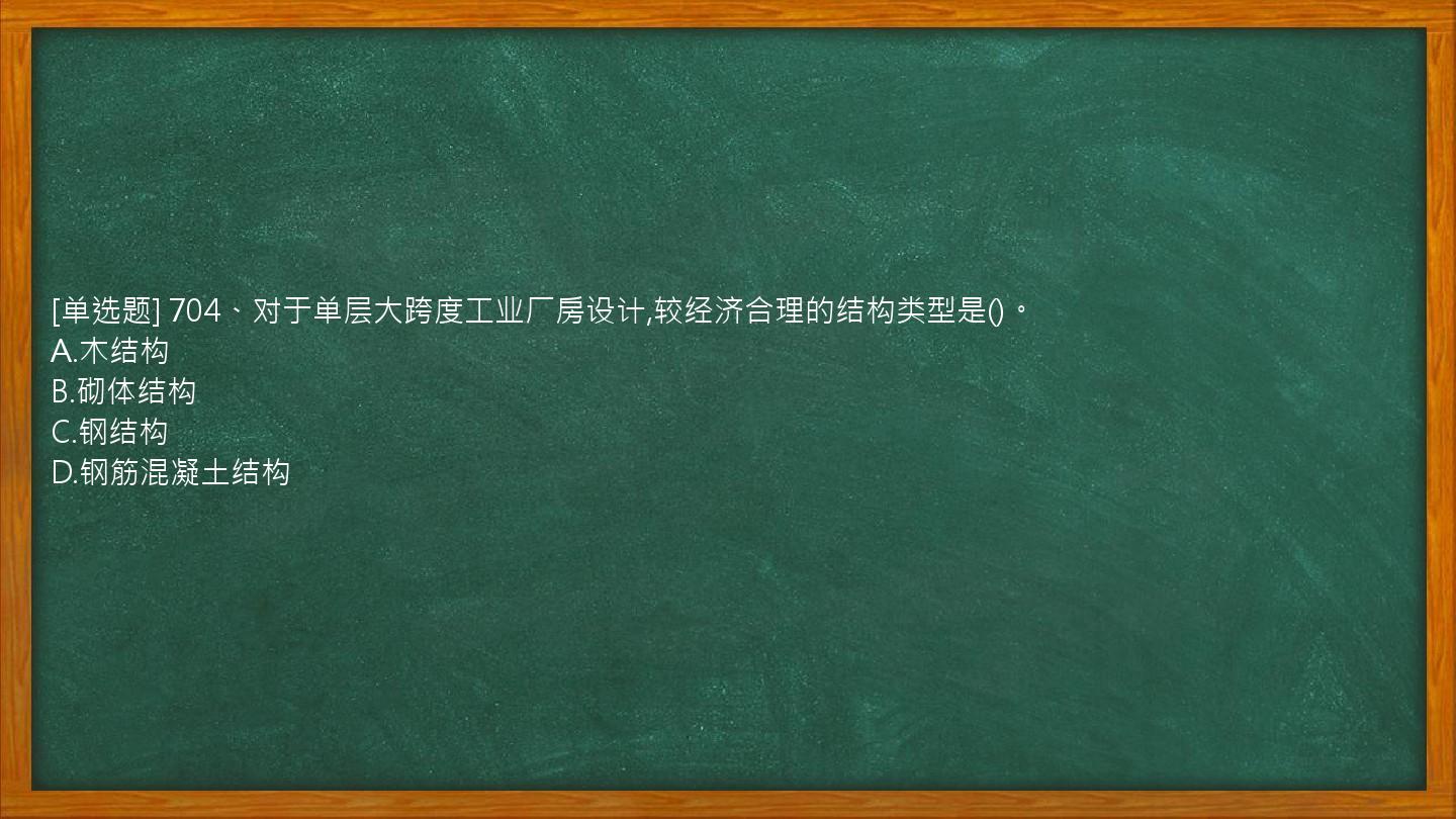 [单选题] 704、对于单层大跨度工业厂房设计,较经济合理的结构类型是()。