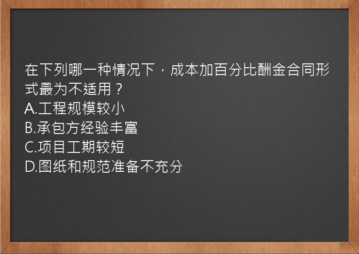 在下列哪一种情况下，成本加百分比酬金合同形式最为不适用？