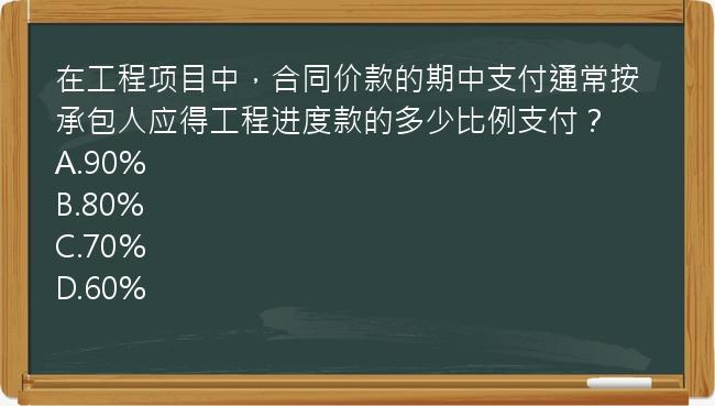 在工程项目中，合同价款的期中支付通常按承包人应得工程进度款的多少比例支付？