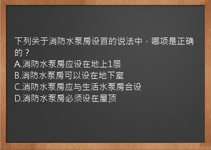 下列关于消防水泵房设置的说法中，哪项是正确的？