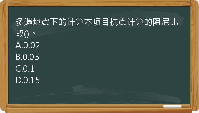 多遇地震下的计算本项目抗震计算的阻尼比取()。