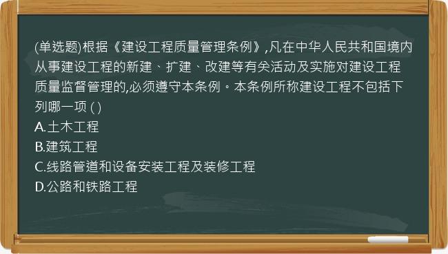 (单选题)根据《建设工程质量管理条例》,凡在中华人民共和国境内从事建设工程的新建、扩建、改建等有关活动及实施对建设工程质量监督管理的,必须遵守本条例。本条例所称建设工程不包括下列哪一项 ( )