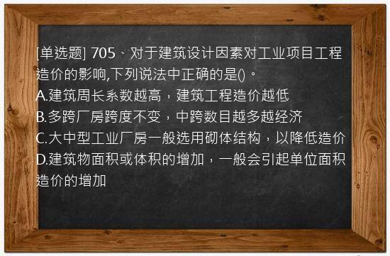 [单选题] 705、对于建筑设计因素对工业项目工程造价的影响,下列说法中正确的是()。