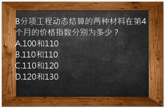 B分项工程动态结算的两种材料在第4个月的价格指数分别为多少？