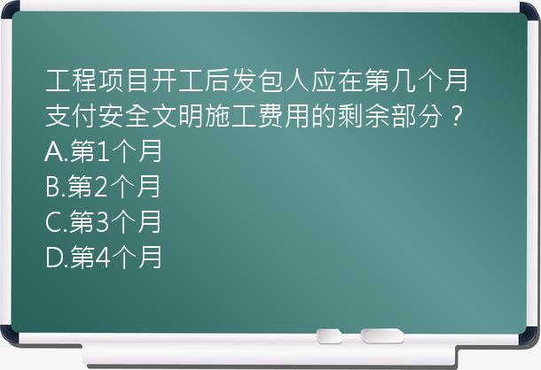 工程项目开工后发包人应在第几个月支付安全文明施工费用的剩余部分？