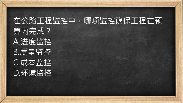 在公路工程监控中，哪项监控确保工程在预算内完成？