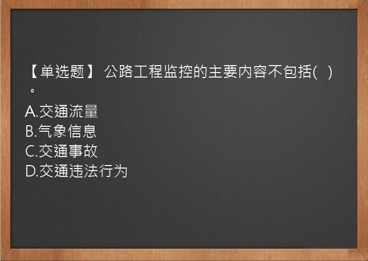 【单选题】 公路工程监控的主要内容不包括(   )。