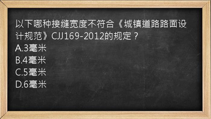 以下哪种接缝宽度不符合《城镇道路路面设计规范》CJJ169-2012的规定？