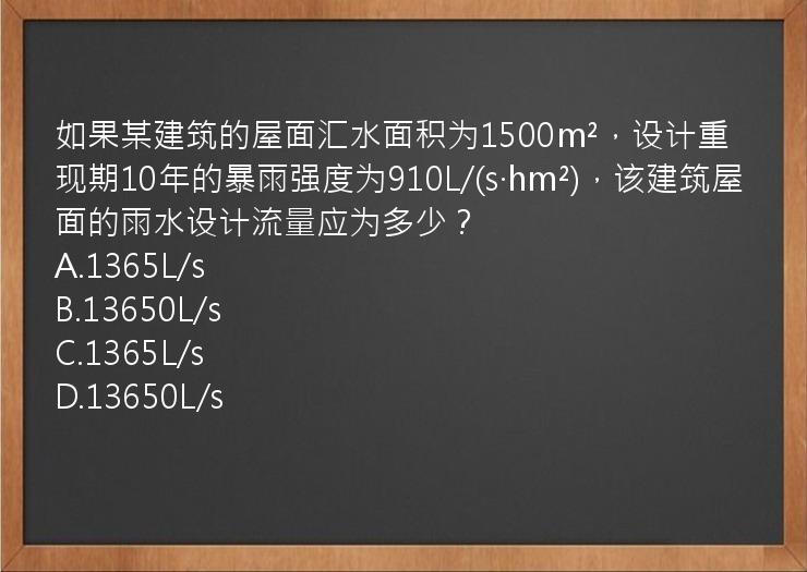 如果某建筑的屋面汇水面积为1500m²，设计重现期10年的暴雨强度为910L/(s·hm²)，该建筑屋面的雨水设计流量应为多少？