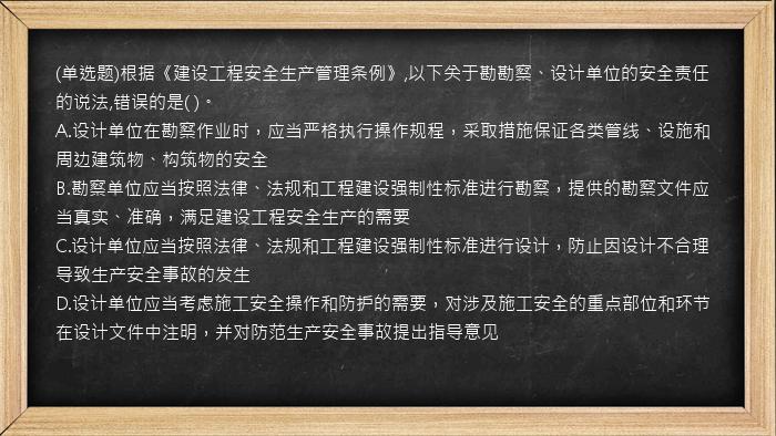 (单选题)根据《建设工程安全生产管理条例》,以下关于勘勘察、设计单位的安全责任的说法,错误的是(