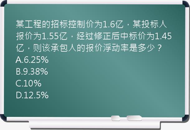 某工程的招标控制价为1.6亿，某投标人报价为1.55亿，经过修正后中标价为1.45亿，则该承包人的报价浮动率是多少？