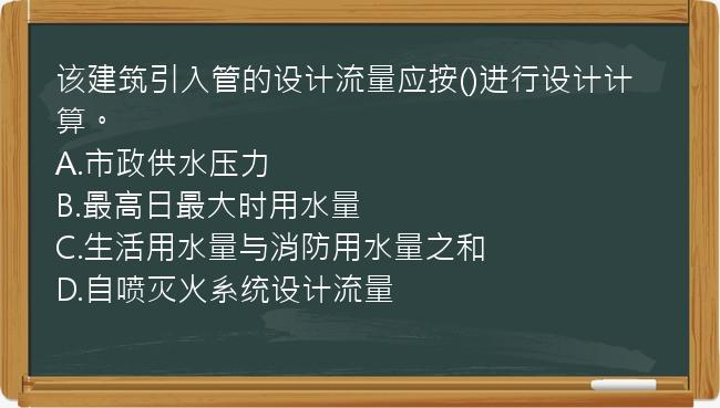 该建筑引入管的设计流量应按()进行设计计算。