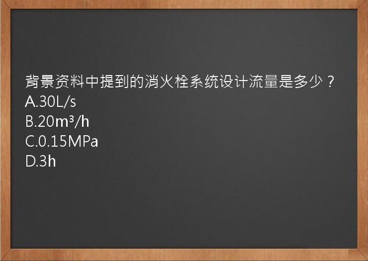 背景资料中提到的消火栓系统设计流量是多少？