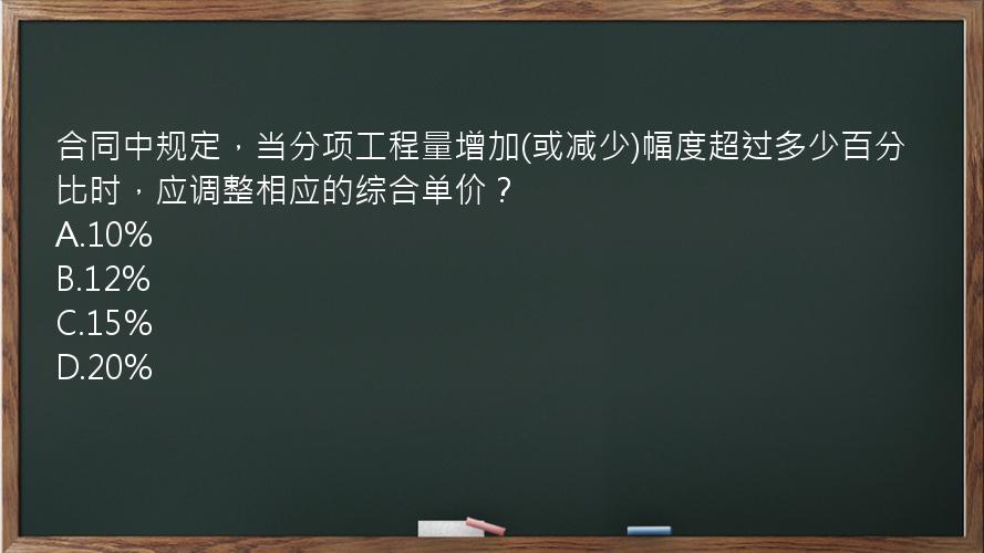 合同中规定，当分项工程量增加(或减少)幅度超过多少百分比时，应调整相应的综合单价？