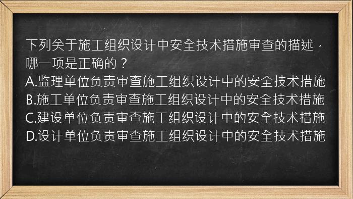 下列关于施工组织设计中安全技术措施审查的描述，哪一项是正确的？