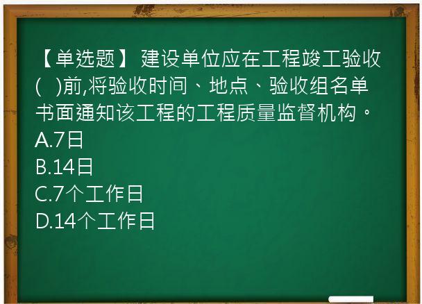 【单选题】 建设单位应在工程竣工验收(   )前,将验收时间、地点、验收组名单书面通知该工程的工程质量监督机构。