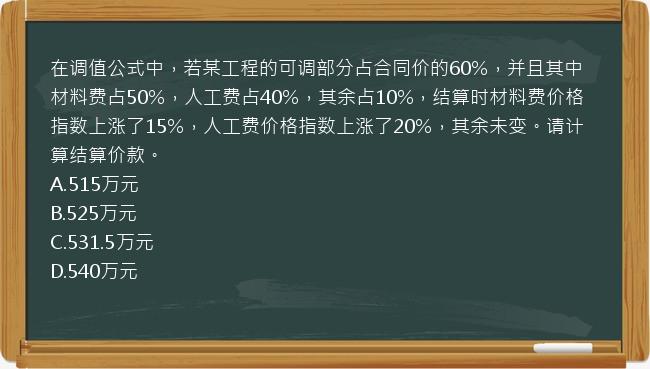 在调值公式中，若某工程的可调部分占合同价的60%，并且其中材料费占50%，人工费占40%，其余占10%，结算时材料费价格指数上涨了15%，人工费价格指数上涨了20%，其余未变。请计算结算价款。