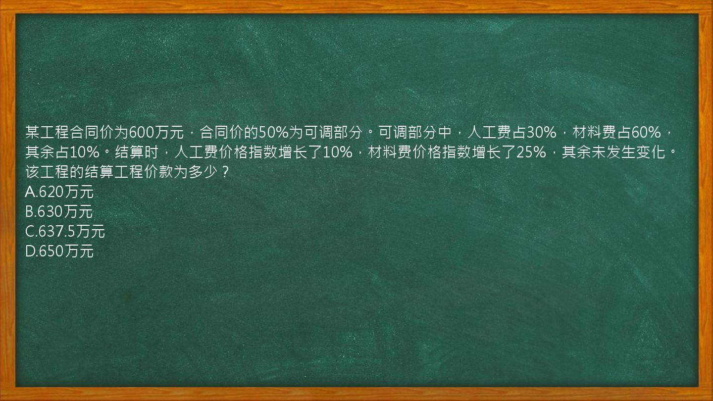 某工程合同价为600万元，合同价的50%为可调部分。可调部分中，人工费占30%，材料费占60%，其余占10%。结算时，人工费价格指数增长了10%，材料费价格指数增长了25%，其余未发生变化。该工程的结算工程价款为多少？