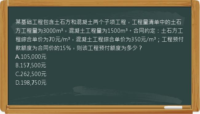 某基础工程包含土石方和混凝土两个子项工程，工程量清单中的土石方工程量为3000m³，混凝土工程量为1500m³。合同约定：土石方工程综合单价为70元/m³，混凝土工程综合单价为350元/m³；工程预付款额度为合同价的15%，则该工程预付额度为多少？