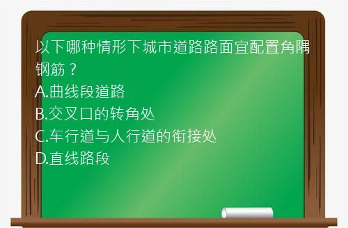 以下哪种情形下城市道路路面宜配置角隅钢筋？