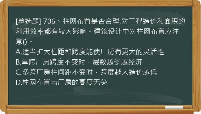 [单选题] 706、柱网布置是否合理,对工程造价和面积的利用效率都有较大影响。建筑设计中对柱网布置应注意()。