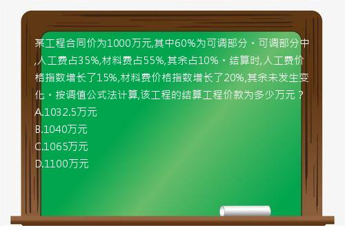 某工程合同价为1000万元,其中60%为可调部分。可调部分中,人工费占35%,材料费占55%,其余占10%。结算时,人工费价格指数增长了15%,材料费价格指数增长了20%,其余未发生变化。按调值公式法计算,该工程的结算工程价款为多少万元？