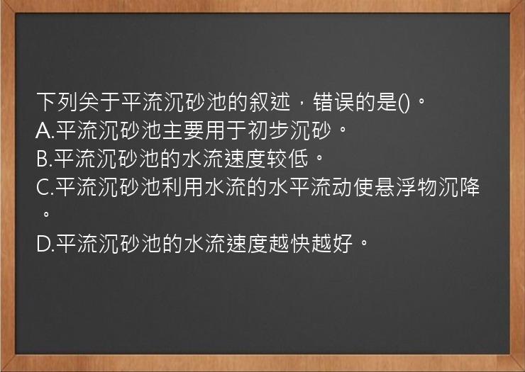 下列关于平流沉砂池的叙述，错误的是()。