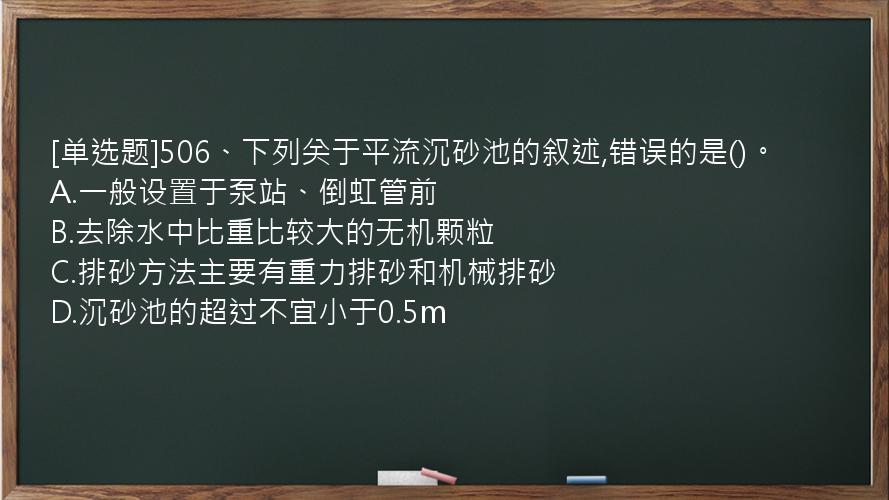 [单选题]506、下列关于平流沉砂池的叙述,错误的是()。