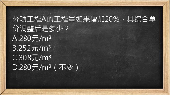 分项工程A的工程量如果增加20%，其综合单价调整后是多少？