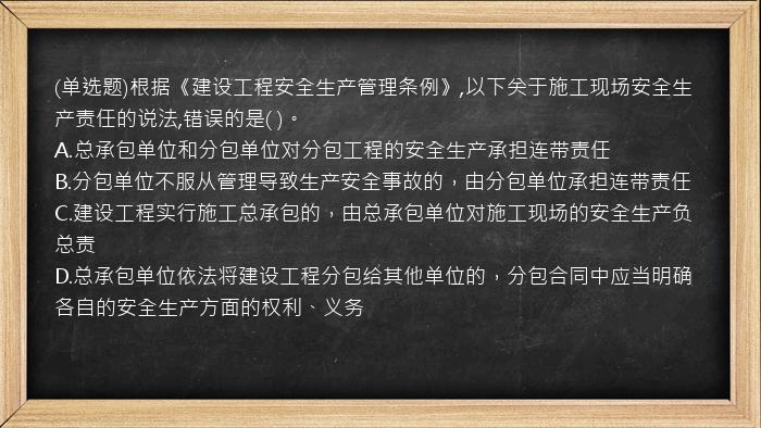 (单选题)根据《建设工程安全生产管理条例》,以下关于施工现场安全生产责任的说法,错误的是( )。