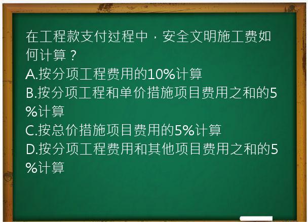 在工程款支付过程中，安全文明施工费如何计算？