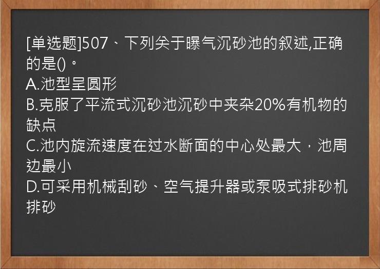 [单选题]507、下列关于曝气沉砂池的叙述,正确的是()。