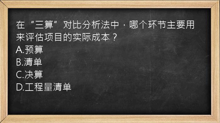 在“三算”对比分析法中，哪个环节主要用来评估项目的实际成本？