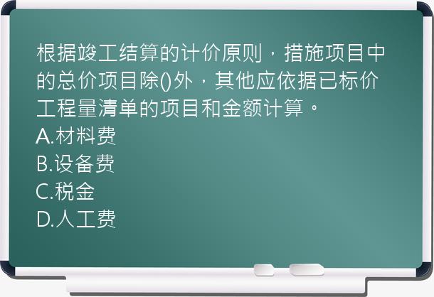 根据竣工结算的计价原则，措施项目中的总价项目除()外，其他应依据已标价工程量清单的项目和金额计算。