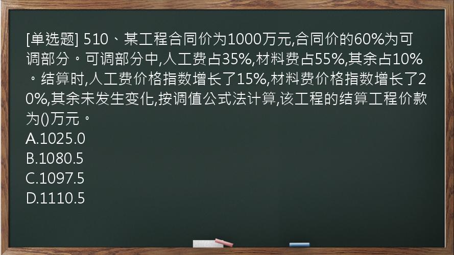 [单选题] 510、某工程合同价为1000万元,合同价的60%为可调部分。可调部分中,人工费占35%,材料费占55%,其余占10%。结算时,人工费价格指数增长了15%,材料费价格指数增长了20%,其余未发生变化,按调值公式法计算,该工程的结算工程价款为()万元。