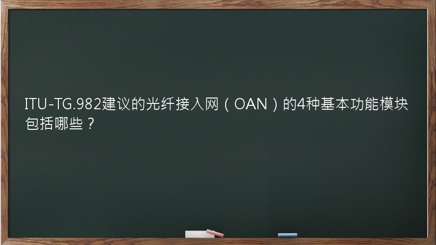 ITU-TG.982建议的光纤接入网（OAN）的4种基本功能模块包括哪些？