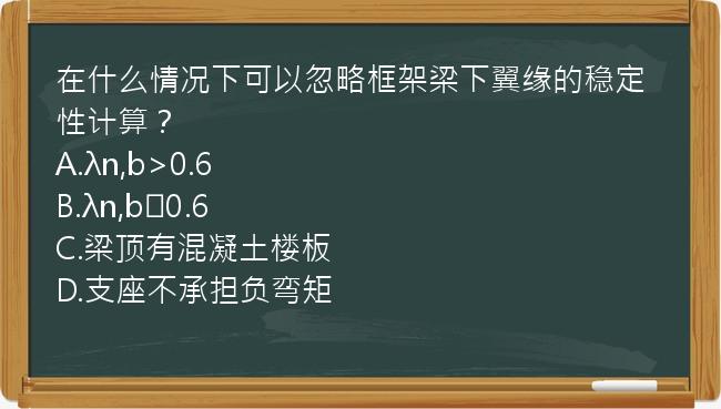 在什么情况下可以忽略框架梁下翼缘的稳定性计算？