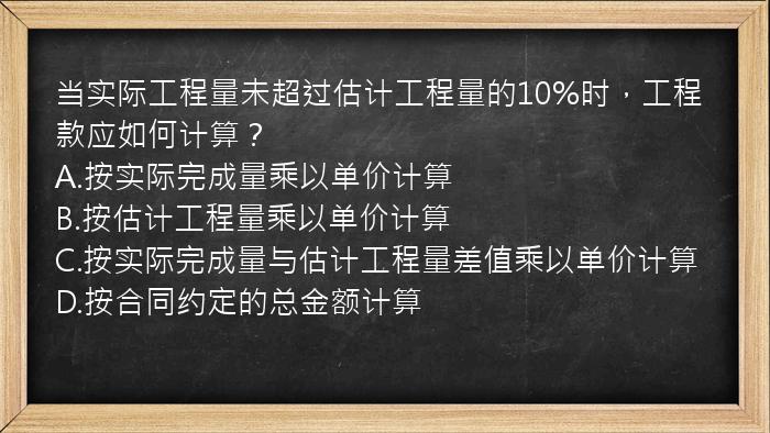 当实际工程量未超过估计工程量的10%时，工程款应如何计算？