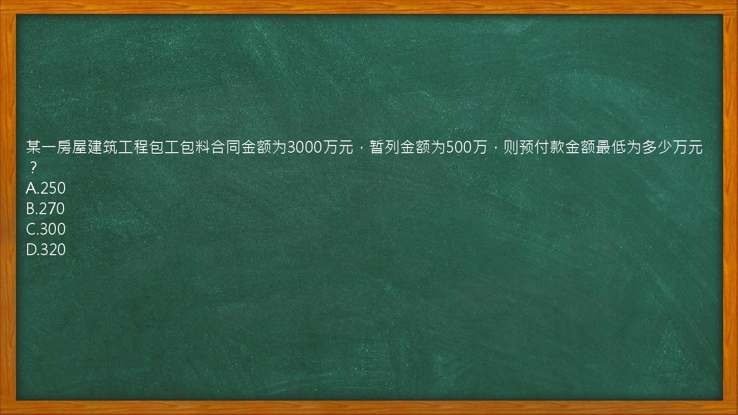 某一房屋建筑工程包工包料合同金额为3000万元，暂列金额为500万，则预付款金额最低为多少万元？